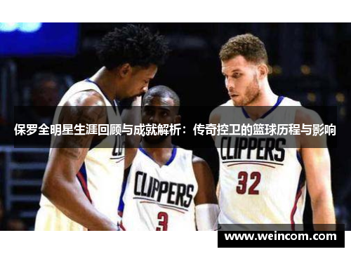 保罗全明星生涯回顾与成就解析：传奇控卫的篮球历程与影响