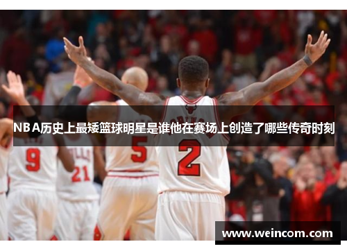 NBA历史上最矮篮球明星是谁他在赛场上创造了哪些传奇时刻